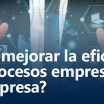 ¿Quieres mejorar la eficiencia en los procesos empresariales de tu empresa?